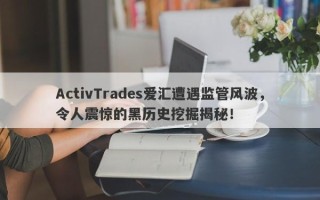 ActivTrades爱汇遭遇监管风波，令人震惊的黑历史挖掘揭秘！