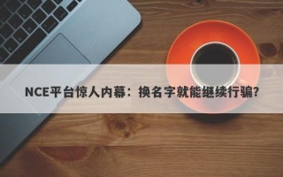 NCE平台惊人内幕：换名字就能继续行骗？