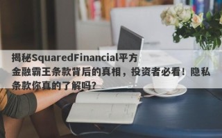 揭秘SquaredFinancial平方金融霸王条款背后的真相，投资者必看！隐私条款你真的了解吗？