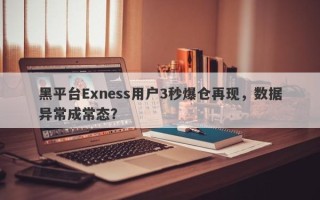 黑平台Exness用户3秒爆仓再现，数据异常成常态？