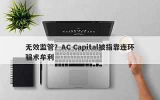 无效监管？AC Capital被指靠连环骗术牟利