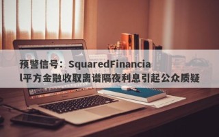 预警信号：SquaredFinancial平方金融收取离谱隔夜利息引起公众质疑