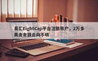 易汇EightCap平台注销账户，2万多美金余额去向不明