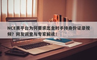 NCE黑平台为何要求出金时手持身份证录视频？网友调查与专家解读！