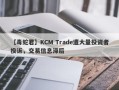 【毒蛇君】KCM Trade遭大量投资者投诉，交易信息滞后