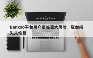 Banxso平台用户面临更大风险，资金损失未恢复