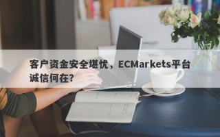 客户资金安全堪忧，ECMarkets平台诚信何在？