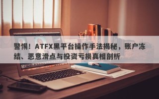 警惕！ATFX黑平台操作手法揭秘，账户冻结、恶意滑点与投资亏损真相剖析