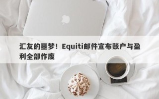 汇友的噩梦！Equiti邮件宣布账户与盈利全部作废