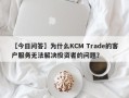 【今日问答】为什么KCM Trade的客户服务无法解决投资者的问题？