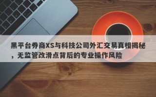 黑平台券商XS与科技公司外汇交易真相揭秘，无监管改滑点背后的专业操作风险