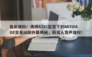 最新爆料！澳洲ASIC监管下的MiTRADE交易纠纷内幕揭秘，投资人发声维权！