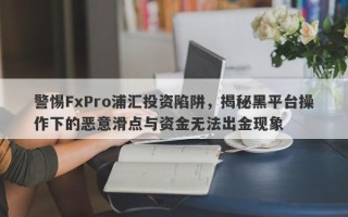 警惕FxPro浦汇投资陷阱，揭秘黑平台操作下的恶意滑点与资金无法出金现象