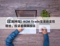 【汇圈神探】KCM Trade交易稳定性堪忧，投资者频频投诉