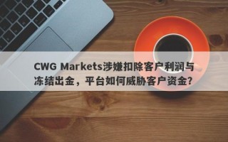 CWG Markets涉嫌扣除客户利润与冻结出金，平台如何威胁客户资金？