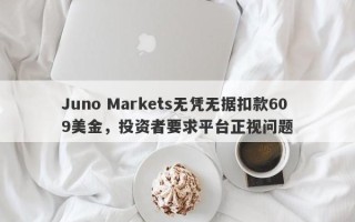 Juno Markets无凭无据扣款609美金，投资者要求平台正视问题