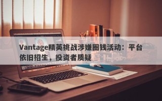 Vantage精英挑战涉嫌圈钱活动：平台依旧招生，投资者质疑