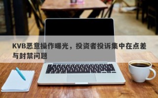 KVB恶意操作曝光，投资者投诉集中在点差与封禁问题