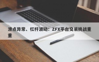 滑点异常、杠杆波动：ZFX平台交易挑战重重