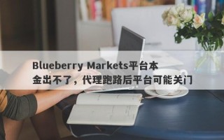 Blueberry Markets平台本金出不了，代理跑路后平台可能关门