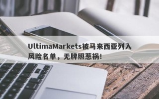 UltimaMarkets被马来西亚列入风险名单，无牌照惹祸！