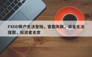 FXDD账户无法登陆，客服失联，资金无法提取，投资者无奈