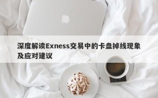 深度解读Exness交易中的卡盘掉线现象及应对建议