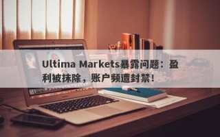 Ultima Markets暴露问题：盈利被抹除，账户频遭封禁！