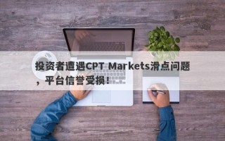 投资者遭遇CPT Markets滑点问题，平台信誉受损！