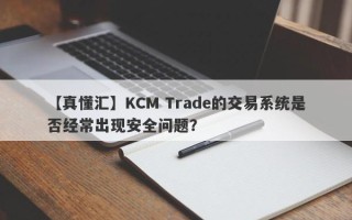 【真懂汇】KCM Trade的交易系统是否经常出现安全问题？