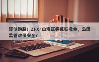 疑似跑路！ZFX·山海证券疯狂吸金，岛国监管难保安全？