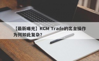 【最新曝光】KCM Trade的出金操作为何如此复杂？