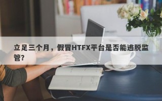 立足三个月，假冒HTFX平台是否能逃脱监管？