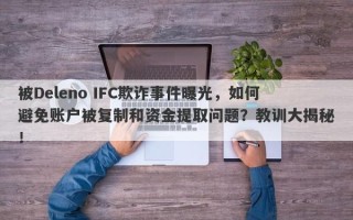 被Deleno IFC欺诈事件曝光，如何避免账户被复制和资金提取问题？教训大揭秘！