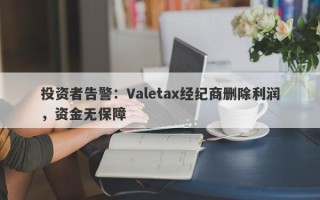 投资者告警：Valetax经纪商删除利润，资金无保障