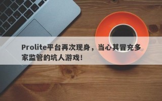 Prolite平台再次现身，当心其冒充多家监管的坑人游戏！