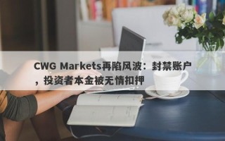 CWG Markets再陷风波：封禁账户，投资者本金被无情扣押