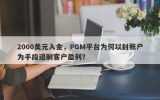 2000美元入金，PGM平台为何以封账户为手段遏制客户盈利？