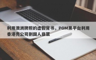 利用澳洲牌照的虚假背书，PGM黑平台利用香港壳公司割国人韭菜