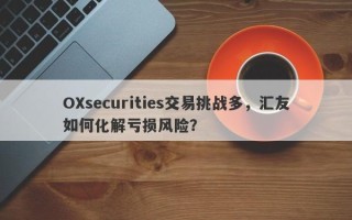 OXsecurities交易挑战多，汇友如何化解亏损风险？