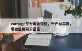 Vantage平台出金受阻，账户被禁用，赠金滥用疑云重重