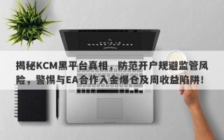 揭秘KCM黑平台真相，防范开户规避监管风险，警惕与EA合作入金爆仓及周收益陷阱！