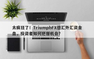 太疯狂了！TriumphFX德汇外汇资金盘，投资者如何把握机会？