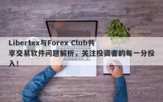 Libertex与Forex Club共享交易软件问题解析，关注投资者的每一分投入！