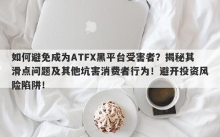 如何避免成为ATFX黑平台受害者？揭秘其滑点问题及其他坑害消费者行为！避开投资风险陷阱！