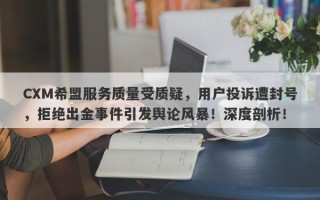 CXM希盟服务质量受质疑，用户投诉遭封号，拒绝出金事件引发舆论风暴！深度剖析！