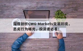 深度剖析CWG Markets交易环境，恶劣行为曝光，投资者必看！