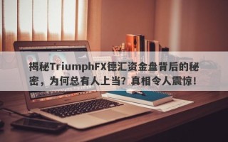 揭秘TriumphFX德汇资金盘背后的秘密，为何总有人上当？真相令人震惊！