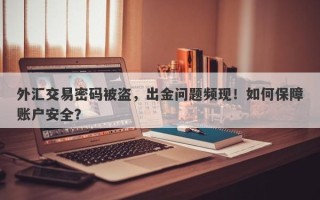 外汇交易密码被盗，出金问题频现！如何保障账户安全？