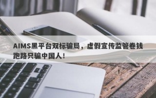 AIMS黑平台双标骗局，虚假宣传监管卷钱跑路只骗中国人！